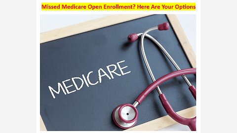 Missed Medicare Open Enrollment? Here Are You Options