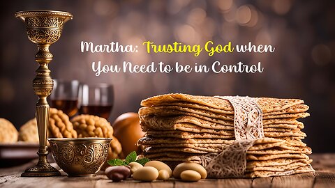 Martha: Trusting God when You Need to be in Control