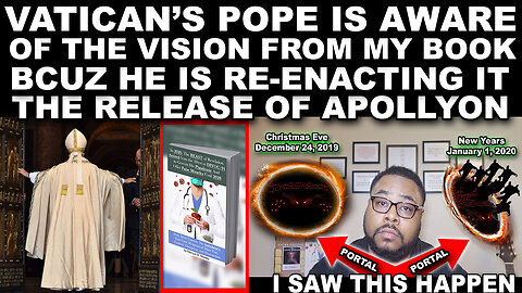 Vatican’s Pope Is Aware Of The Vision From My Book Bcuz He's Re-Enacting It, Release Of Apollyon