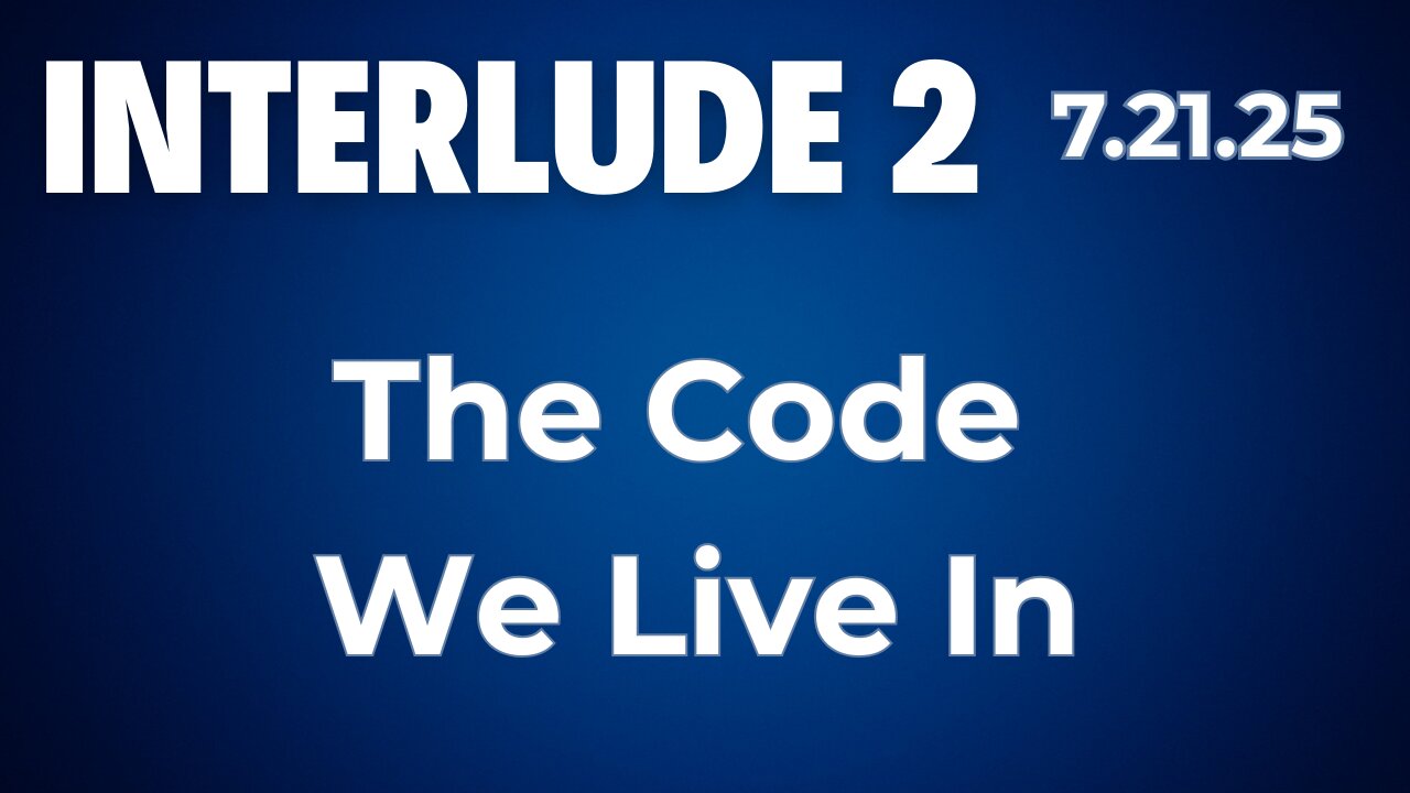 Interlude 2 | 7.21.25 | The Code We Live In
