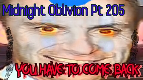 Midnight Oblivion Pt 205: You Have to Come Back.