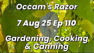 Occam’s Razor Gardening, Cooking & Canning Ep 110