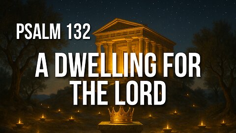 Psalm 132 – God Chose Zion, David Kept His Vow, and the Promise Still Stands