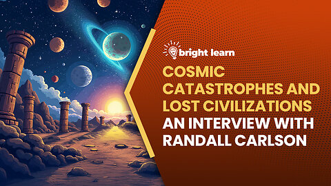BrightLearn - Cosmic Catastrophes and Lost Civilizations, an interview with Randall Carlson