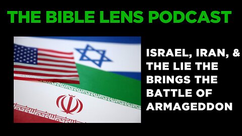 The Bible Lens Podcast #96: Israel, Iran, & The Lie The Brings The Battle Of Armageddon