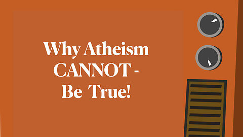 Why Atheism Cannot Be True