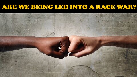 ARE WE BEING LED INTO A RACE WAR?