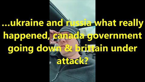 …ukraine and russia what really happened, canada government going down & brittain under attack?