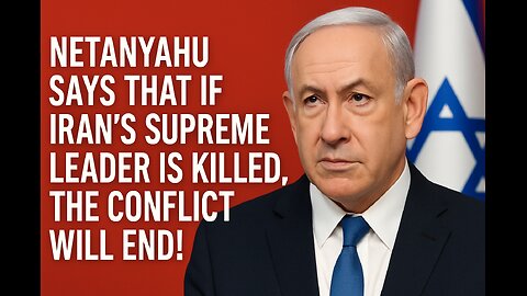 "Netanyahu says that if Iran's Supreme Leader is killed, the conflict will end!"