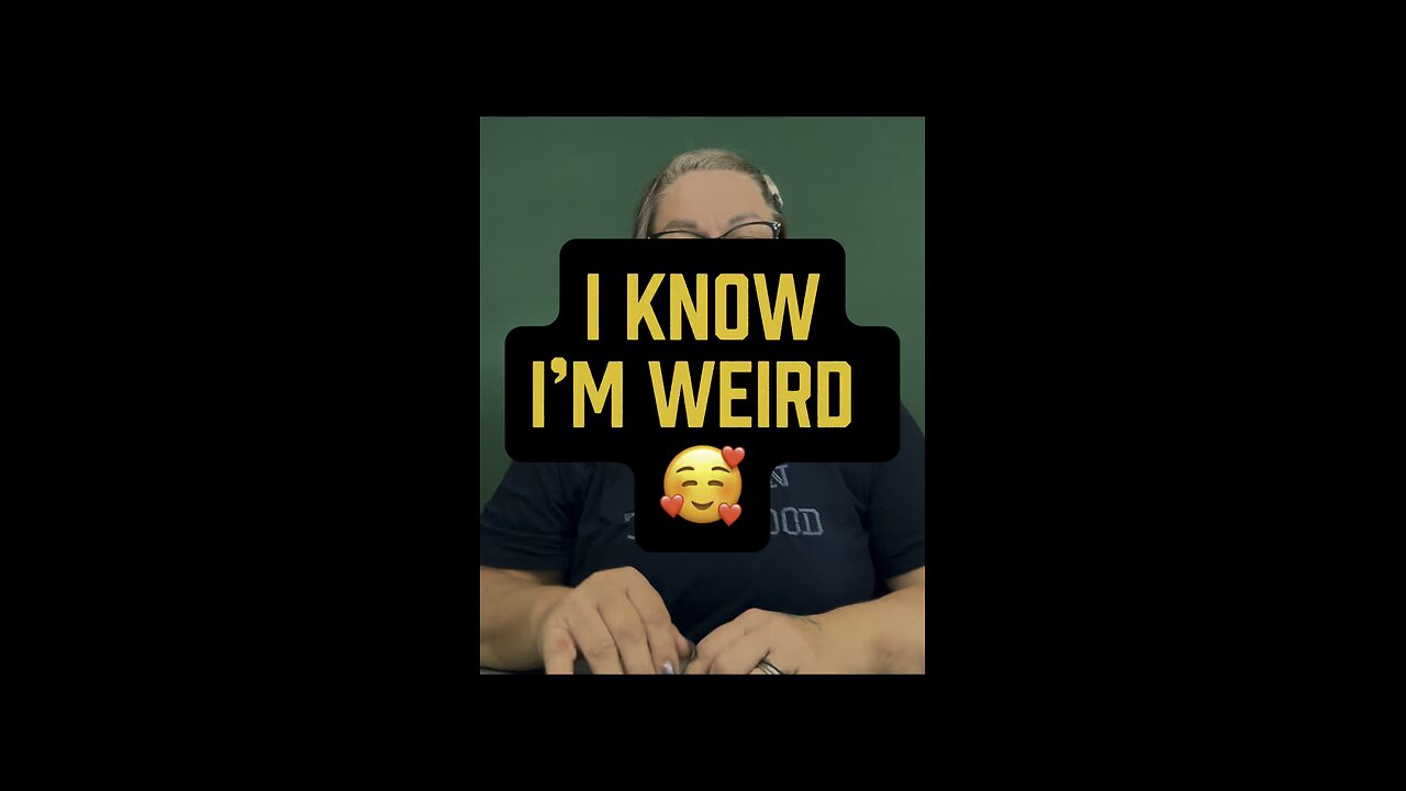 I Know I’m Weird 🥰