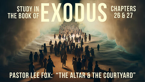 Exodus Chapter 26 and 27 - "The Altar and the Courtyard" - Pastor Lee Fox