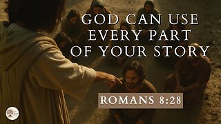 God Can Use Every Part of Your Story Romans 8:28
