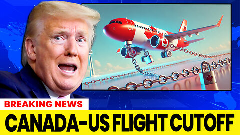 Canada-US Flight Cutoff PAINFUL Consequences for People and the Economy.