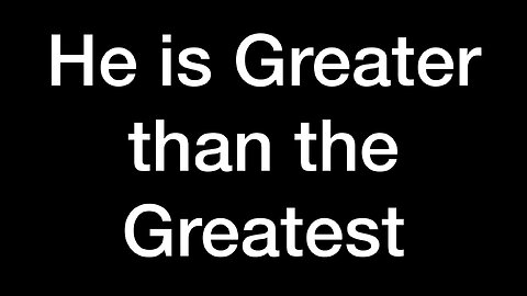 He is Greater Than the Greatest