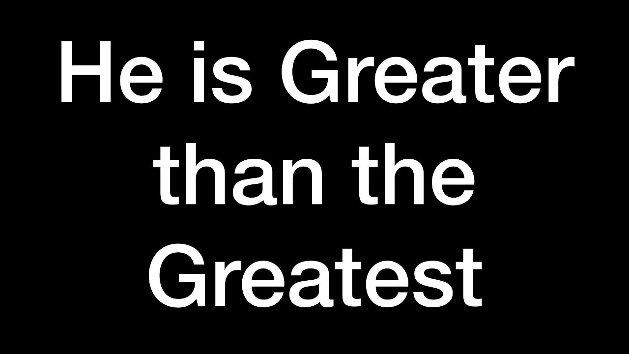 He is Greater Than the Greatest