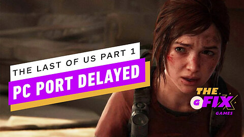 The Last of Us Part 1's PC Port Delayed 3 Weeks - IGN Daily Fix