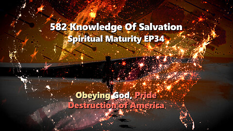 582 Knowledge Of Salvation - Spiritual Maturity EP34 - Obeying God, Pride, Destruction of America