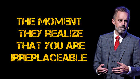 The MOMENT they REALIZE that you are IRREPLACEABLE