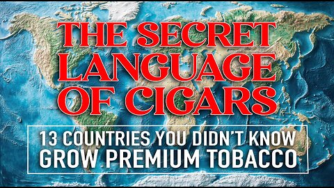 The Secret Language of Cigars: 13 Countries You Didn’t Know Grow Premium Tobacco