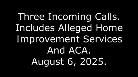 Three Incoming Calls: Includes Alleged Home Improvement Services And ACA, August 6, 2025