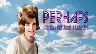 PERHAPS - SPIRITUAL QUESTIONS AND ANSWERS - SUZANNE'S QUESTION