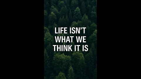 Life isn't what we think it is.