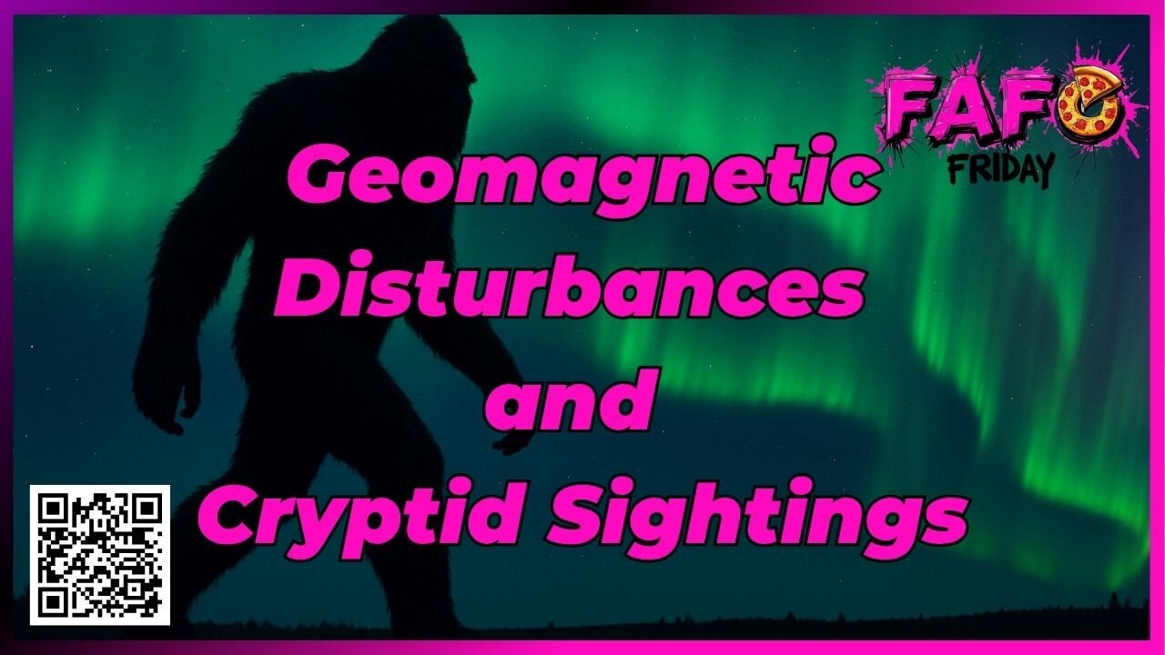 FAFO Friday's Presents Geomagnetic Disturbances and Cryptid Sightings