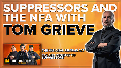 SUPPRESSORS AND THE NFA | TOM GRIEVE | The Loaded Mic | EP185