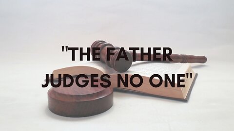"THE FATHER JUDGES NO ONE”