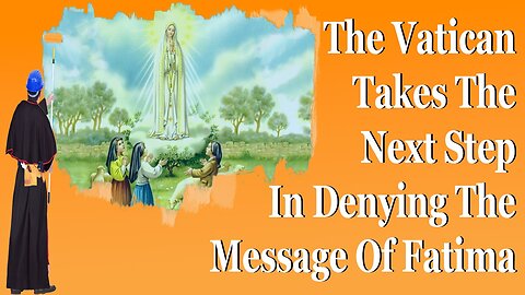 The Vatican Takes The Next Step In Denying The Message Of Fatima