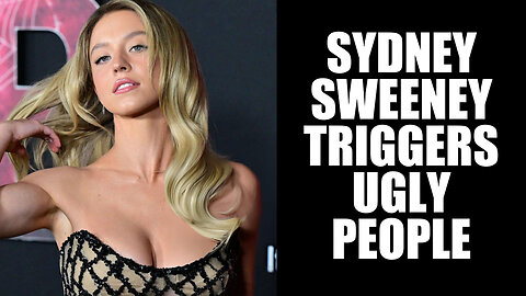 SYDNEY SWEENEY TRIGGERS UGLY PEOPLE