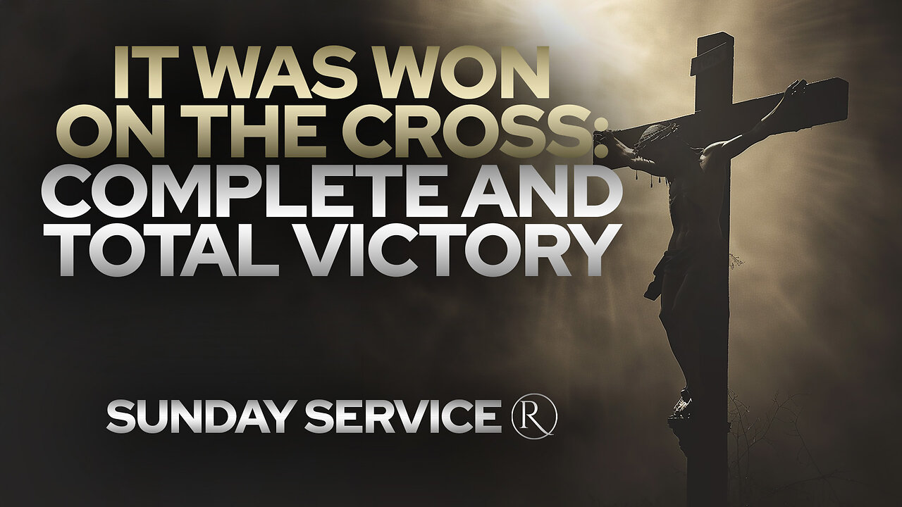 It Was Won on the Cross: Complete and Total Victory • Sunday Service