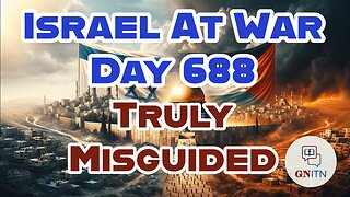 GNITN Special Edition Israel At War Day 688: Truly Misguided