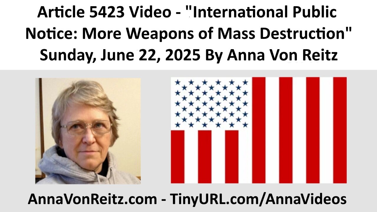 Article 5423 Video - International Public Notice: More Weapons of Mass Destruction By Anna Von Reitz