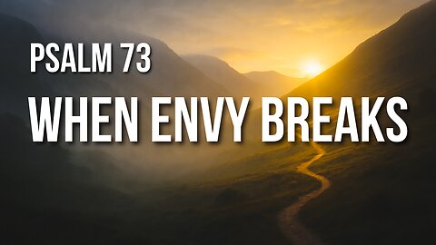 Psalm 73 – When Envy Breaks and Truth Enters