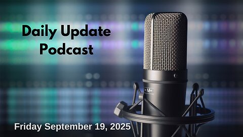 Daily Update Podcast for Friday September 19, 2025 