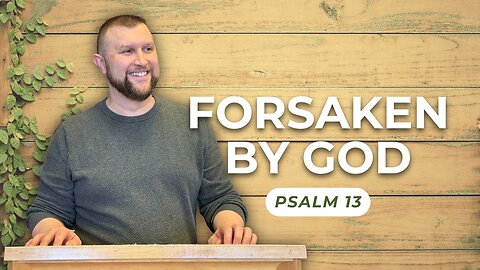 Forsaken By God — Psalm 13