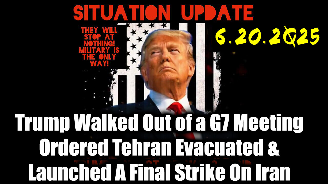 Situation Update 6.20.25 - Trump Walked Out Of a G7 Meeting; Ordered Tehran Evacuated & Launched A Final Strike On Iran