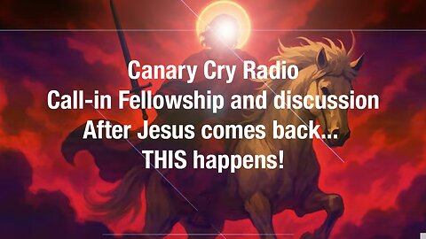 When Jesus comes back ... THIS happens! Canary Cry Clubhouse Call-In Fellowship