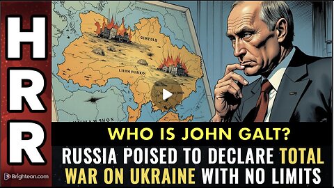HRR- Russia poised to declare TOTAL WAR on Ukraine with NO LIMITS. WHO IS John Galt?