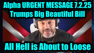 Alpha URGENT MESSAGE 7.2.25 - Trumps Big Beautiful Bill, All Hell is About to Loose