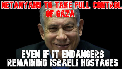 Netanyahu to Take Full Control of Gaza Even If It Endangers Remaining Israeli Hostages: COI #826