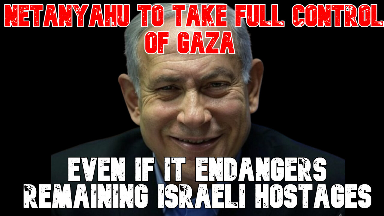 Netanyahu to Take Full Control of Gaza Even If It Endangers Remaining Israeli Hostages: COI #826