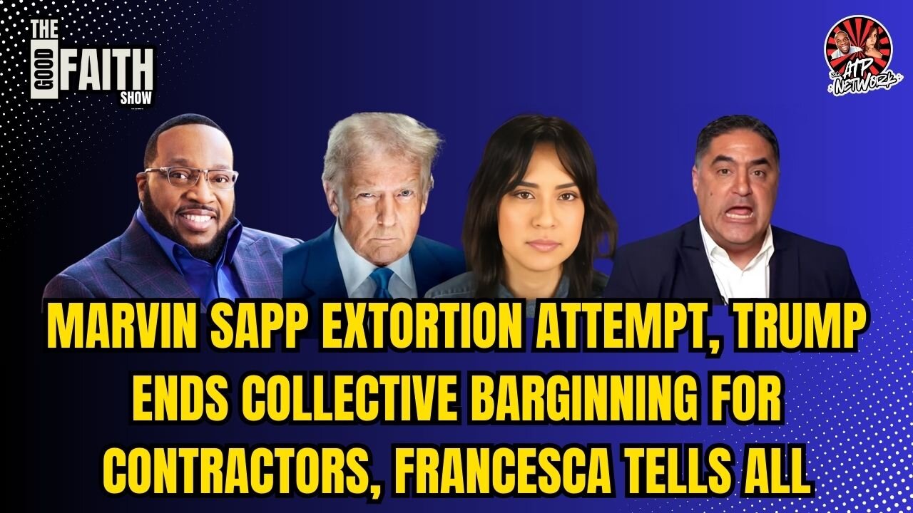 MARVIN SAPP EXTORTION ATTEMPT, TRUMP ENDS COLLECTIVE BARGINNING FOR CONTRACTORS, FRANCESCA TELLS ALL