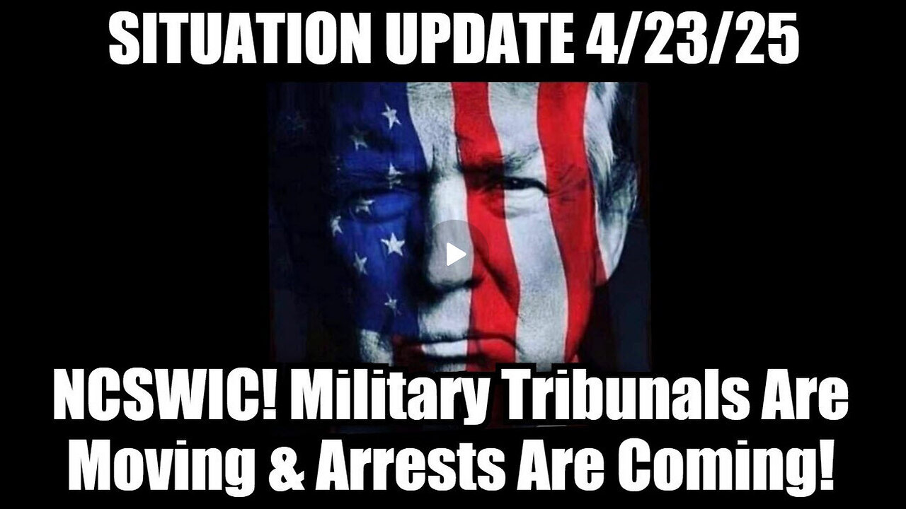 Situation Update 4/23/25: NCSWIC! Military Tribunals Are Moving & Arrests Are Coming!