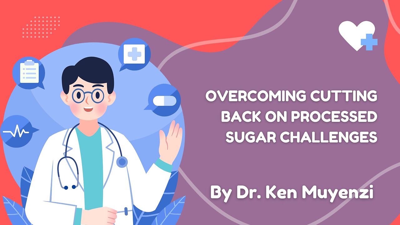 Overcoming Cutting Back on Processed Sugar Challenges - Dr. Ken Muyenzi