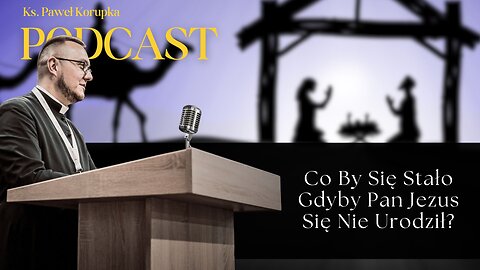 Co By Się Stało Gdyby Pan Jezus Się Nie Urodził? – Ks. Paweł Korupka Podcast