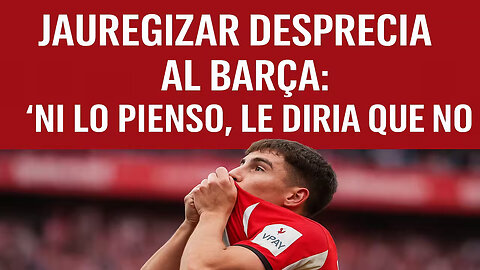 🦁 JAUREGIZAR DESPRECIA AL BARÇA: “LE DIRÍA QUE NO” 😱🔥