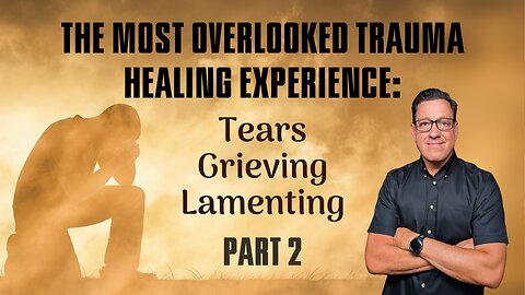 The Most Overlooked Trauma Healing Experience: Tears, Grieving and Lamenting – Part 2