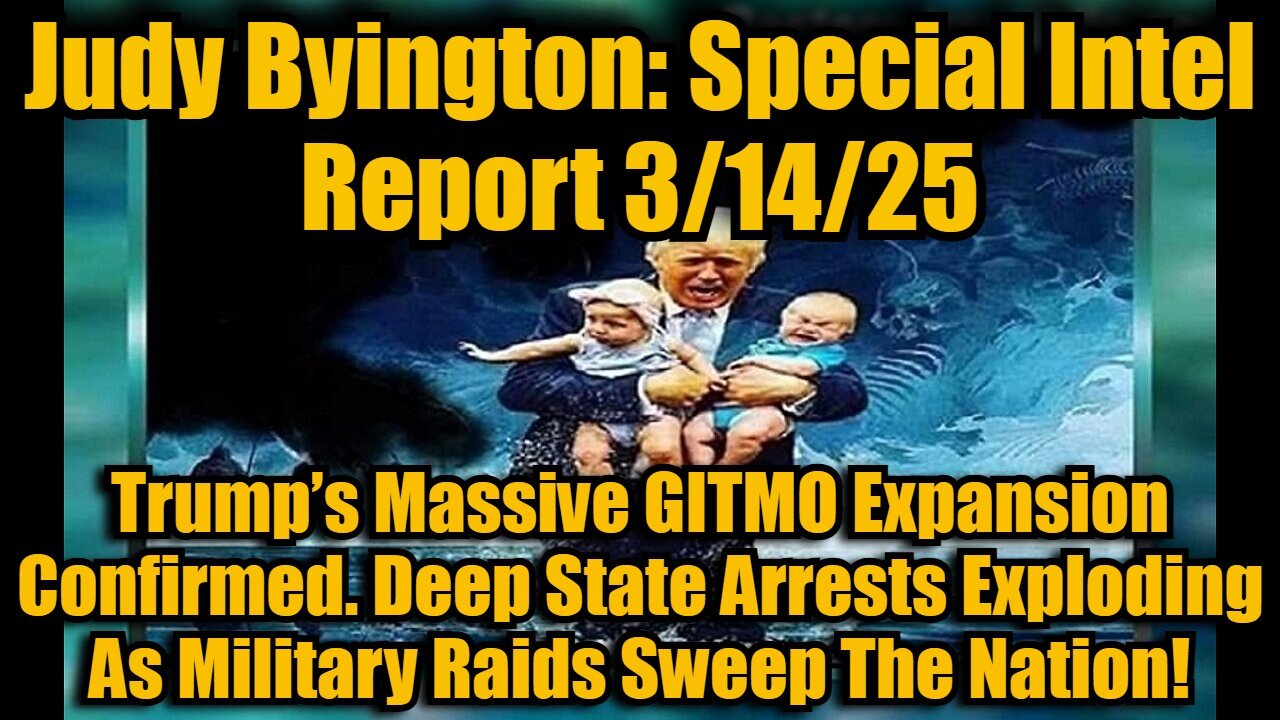 Judy Byington: Special Intel Report 3/14/25: Trump’s Massive GITMO Expansion Confirmed. Deep State Arrests Exploding As Military Raids Sweep The Nation!